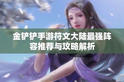 金铲铲手游符文大陆最强阵容推荐与攻略解析