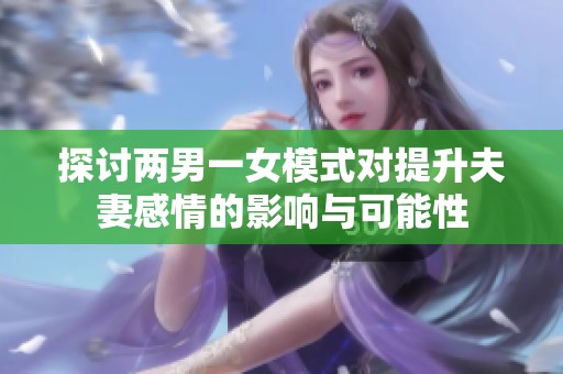 探讨两男一女模式对提升夫妻感情的影响与可能性