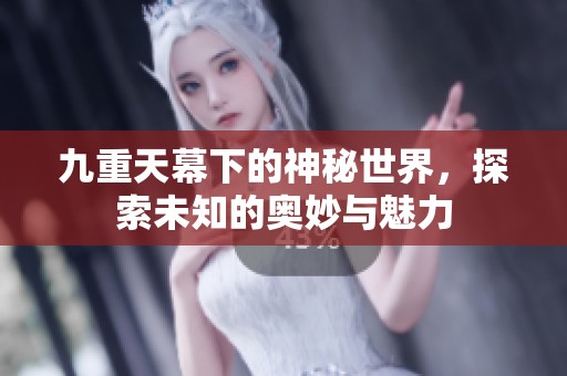 九重天幕下的神秘世界，探索未知的奥妙与魅力