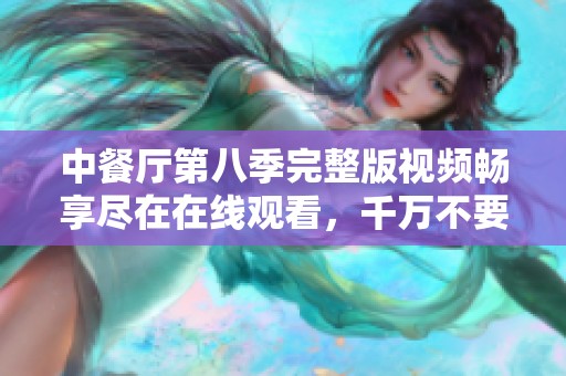 中餐厅第八季完整版视频畅享尽在在线观看，千万不要错过！