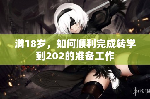 满18岁，如何顺利完成转学到202的准备工作