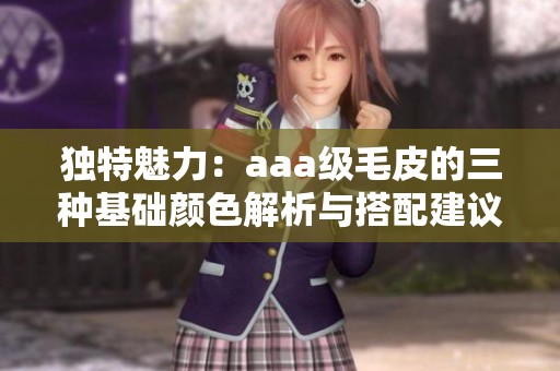 独特魅力：aaa级毛皮的三种基础颜色解析与搭配建议