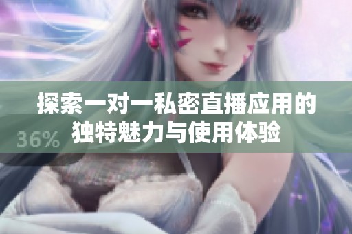 探索一对一私密直播应用的独特魅力与使用体验