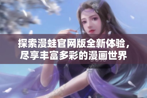 探索漫蛙官网版全新体验，尽享丰富多彩的漫画世界