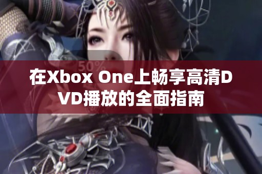 在Xbox One上畅享高清DVD播放的全面指南