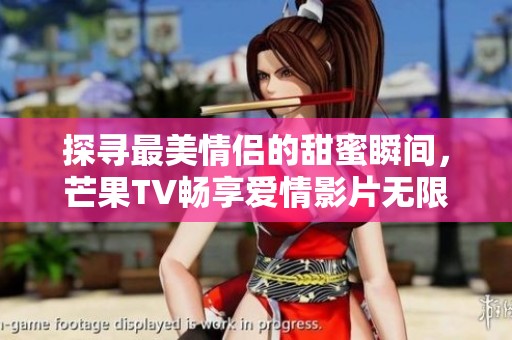 探寻最美情侣的甜蜜瞬间，芒果TV畅享爱情影片无限精彩