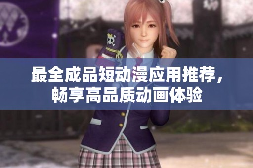 最全成品短动漫应用推荐，畅享高品质动画体验