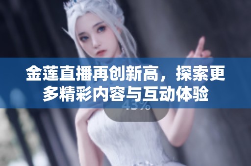 金莲直播再创新高，探索更多精彩内容与互动体验