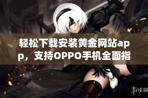 轻松下载安装黄金网站app，支持OPPO手机全面指南