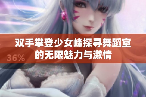 双手攀登少女峰探寻舞蹈室的无限魅力与激情