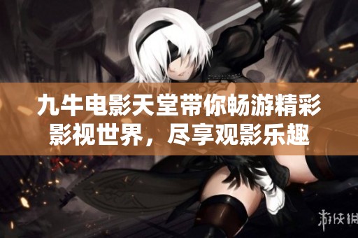 九牛电影天堂带你畅游精彩影视世界，尽享观影乐趣