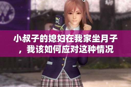 小叔子的媳妇在我家坐月子，我该如何应对这种情况
