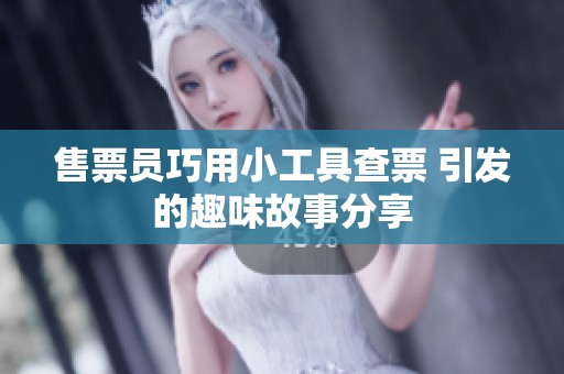 售票员巧用小工具查票 引发的趣味故事分享