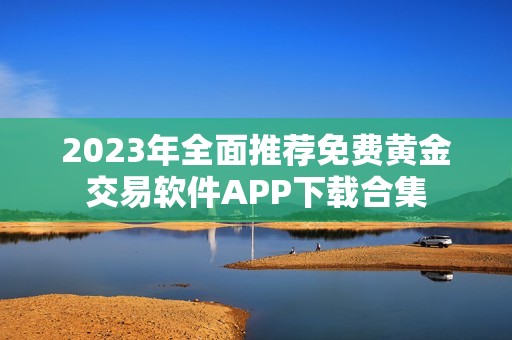 2023年全面推荐免费黄金交易软件APP下载合集