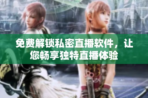 免费解锁私密直播软件，让您畅享独特直播体验