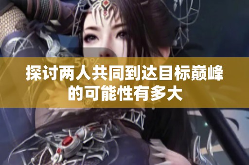 探讨两人共同到达目标巅峰的可能性有多大