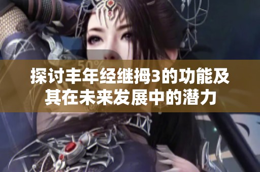 探讨丰年经继拇3的功能及其在未来发展中的潜力