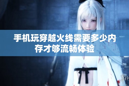 手机玩穿越火线需要多少内存才够流畅体验