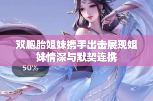 双胞胎姐妹携手出击展现姐妹情深与默契连携