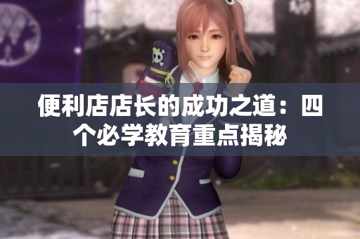 便利店店长的成功之道：四个必学教育重点揭秘