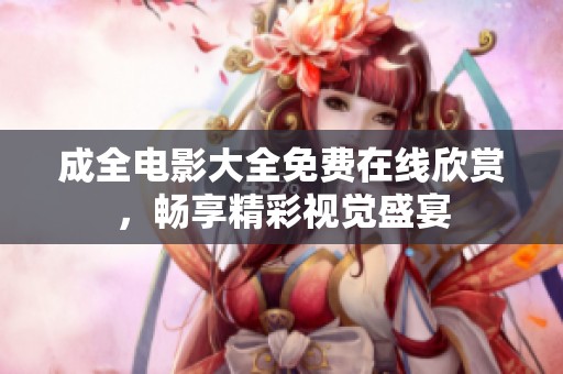 成全电影大全免费在线欣赏，畅享精彩视觉盛宴