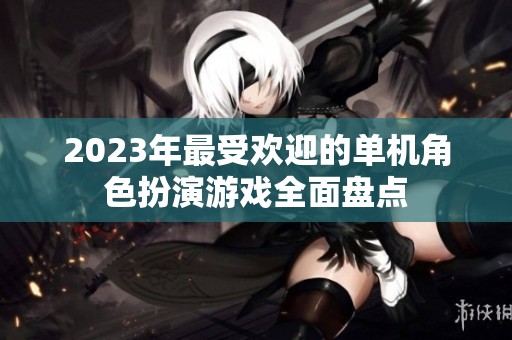 2023年最受欢迎的单机角色扮演游戏全面盘点