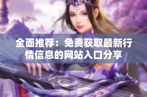全面推荐：免费获取最新行情信息的网站入口分享