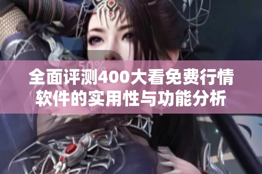 全面评测400大看免费行情软件的实用性与功能分析