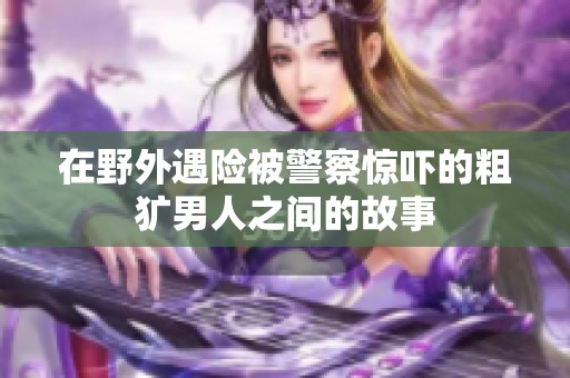 在野外遇险被警察惊吓的粗犷男人之间的故事