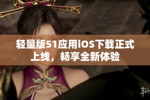 轻量版51应用iOS下载正式上线，畅享全新体验
