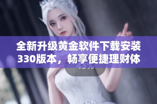 全新升级黄金软件下载安装330版本，畅享便捷理财体验