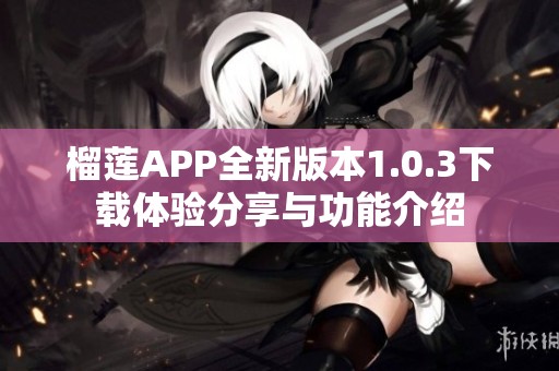 榴莲APP全新版本1.0.3下载体验分享与功能介绍