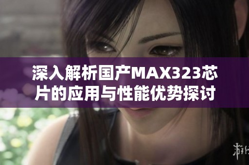 深入解析国产MAX323芯片的应用与性能优势探讨