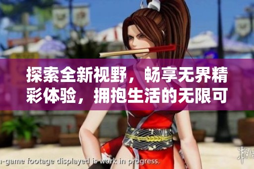 探索全新视野，畅享无界精彩体验，拥抱生活的无限可能