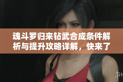 魂斗罗归来钻武合成条件解析与提升攻略详解，快来了解！