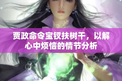 贾政命令宝钗扶树干，以解心中烦恼的情节分析