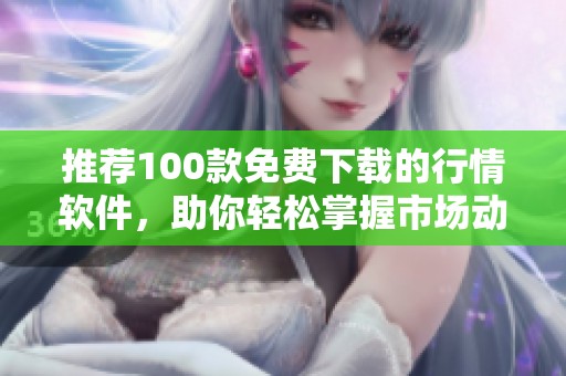 推荐100款免费下载的行情软件，助你轻松掌握市场动态