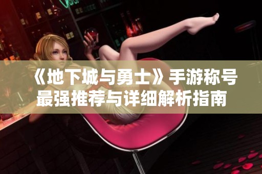 《地下城与勇士》手游称号最强推荐与详细解析指南