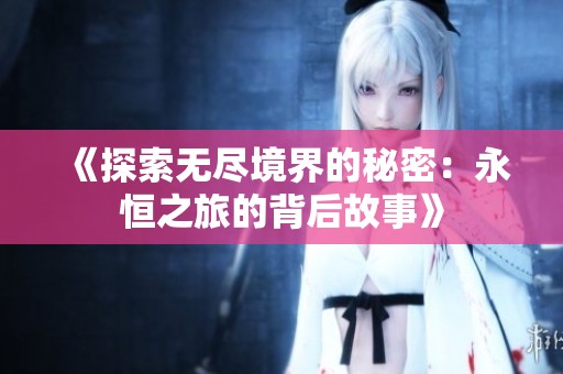 《探索无尽境界的秘密：永恒之旅的背后故事》