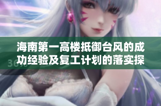 海南第一高楼抵御台风的成功经验及复工计划的落实探讨