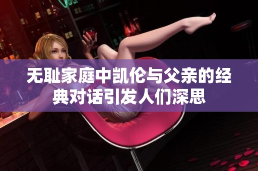 无耻家庭中凯伦与父亲的经典对话引发人们深思