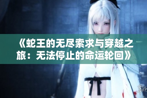 《蛇王的无尽索求与穿越之旅：无法停止的命运轮回》