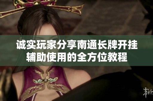 诚实玩家分享南通长牌开挂辅助使用的全方位教程