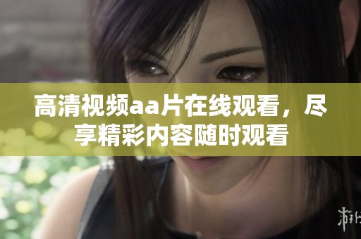 高清视频aa片在线观看，尽享精彩内容随时观看