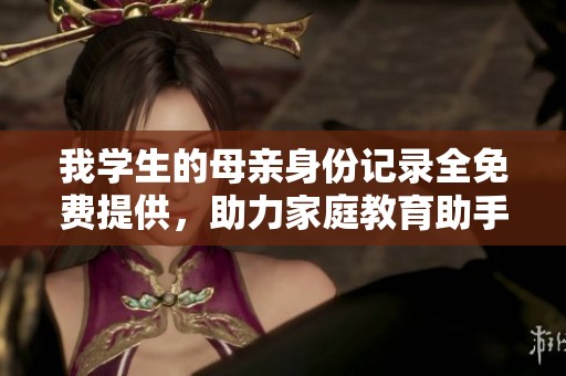 我学生的母亲身份记录全免费提供，助力家庭教育助手