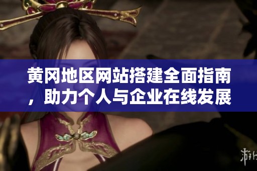 黄冈地区网站搭建全面指南，助力个人与企业在线发展