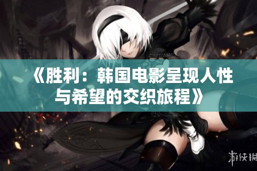 《胜利：韩国电影呈现人性与希望的交织旅程》