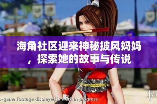 海角社区迎来神秘披风妈妈，探索她的故事与传说