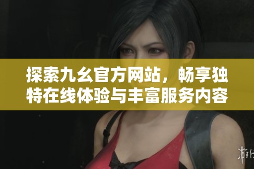 探索九幺官方网站，畅享独特在线体验与丰富服务内容