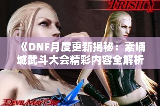 《DNF月度更新揭秘：素喃城武斗大会精彩内容全解析》